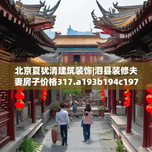 北京夏犹清建筑装饰|泗县装修夫妻房子价格317.a193b194c197fgy.204cvcx