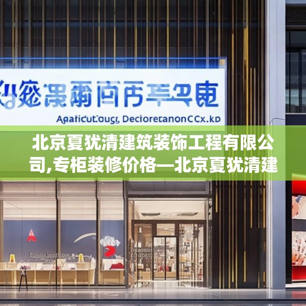 北京夏犹清建筑装饰工程有限公司,专柜装修价格—北京夏犹清建筑装饰工程有限公司464.a340b341c344fgy.351xczxv