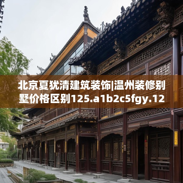 北京夏犹清建筑装饰|温州装修别墅价格区别125.a1b2c5fgy.12bnbn