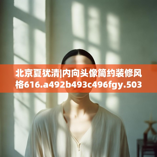 北京夏犹清|内向头像简约装修风格616.a492b493c496fgy.503htyj