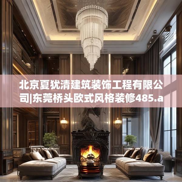 北京夏犹清建筑装饰工程有限公司|东莞桥头欧式风格装修485.a361b362c365fgy.372bnbn