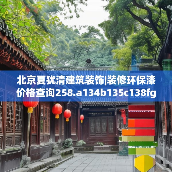 北京夏犹清建筑装饰|装修环保漆价格查询258.a134b135c138fgy.145dsfds