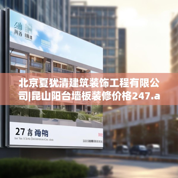 北京夏犹清建筑装饰工程有限公司|昆山阳台墙板装修价格247.a123b124c127fgy.134poiy