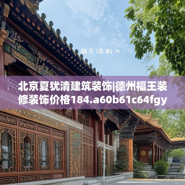 北京夏犹清建筑装饰|德州福王装修装饰价格184.a60b61c64fgy.71htyj