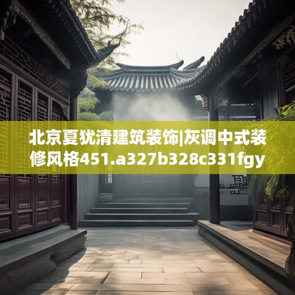 北京夏犹清建筑装饰|灰调中式装修风格451.a327b328c331fgy.338jhhj
