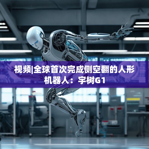 视频|全球首次完成侧空翻的人形机器人：宇树G1