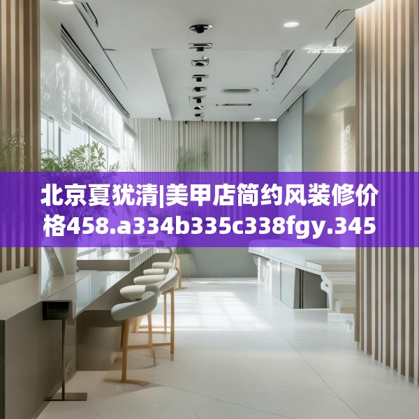 北京夏犹清|美甲店简约风装修价格458.a334b335c338fgy.345wew