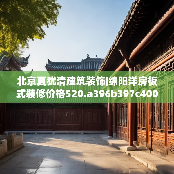 北京夏犹清建筑装饰|绵阳洋房板式装修价格520.a396b397c400fgy.407dewqe