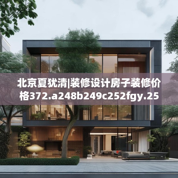 北京夏犹清|装修设计房子装修价格372.a248b249c252fgy.259lkjl