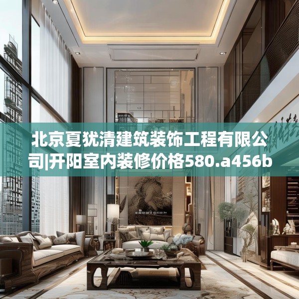北京夏犹清建筑装饰工程有限公司|开阳室内装修价格580.a456b457c460fgy.467htyj