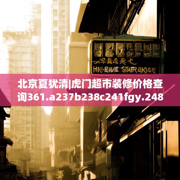 北京夏犹清|虎门超市装修价格查询361.a237b238c241fgy.248jhhj