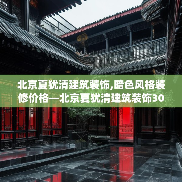北京夏犹清建筑装饰,暗色风格装修价格—北京夏犹清建筑装饰306.a182b183c186fgy.193nbn