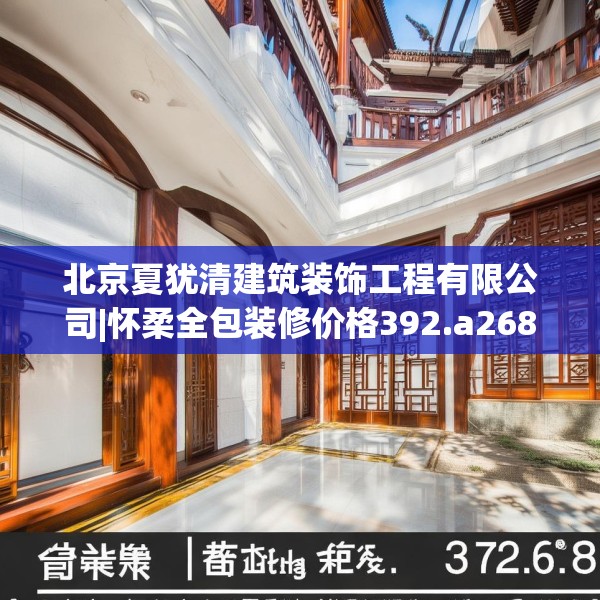 北京夏犹清建筑装饰工程有限公司|怀柔全包装修价格392.a268b269c272fgy.279xczxv