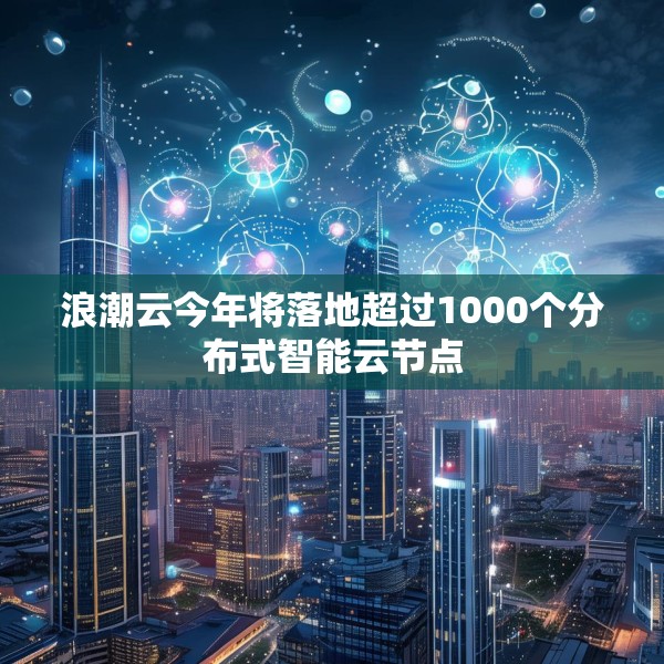 浪潮云今年将落地超过1000个分布式智能云节点