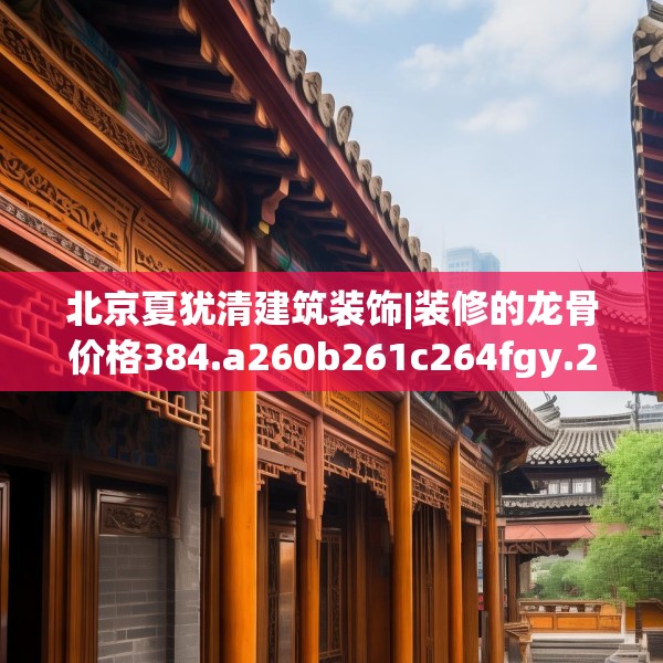 北京夏犹清建筑装饰|装修的龙骨价格384.a260b261c264fgy.271dsfds