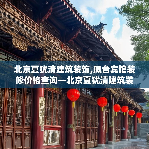 北京夏犹清建筑装饰,凤台宾馆装修价格查询—北京夏犹清建筑装饰239.a115b116c119fgy.126fds
