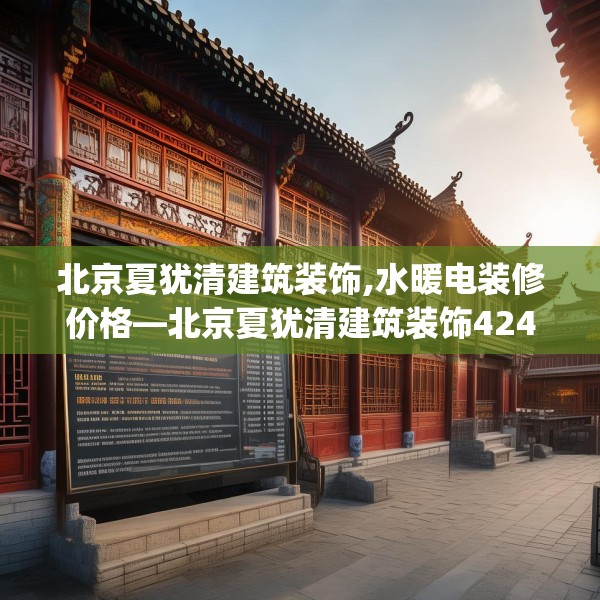 北京夏犹清建筑装饰,水暖电装修价格—北京夏犹清建筑装饰424.a300b301c304fgy.311sdA