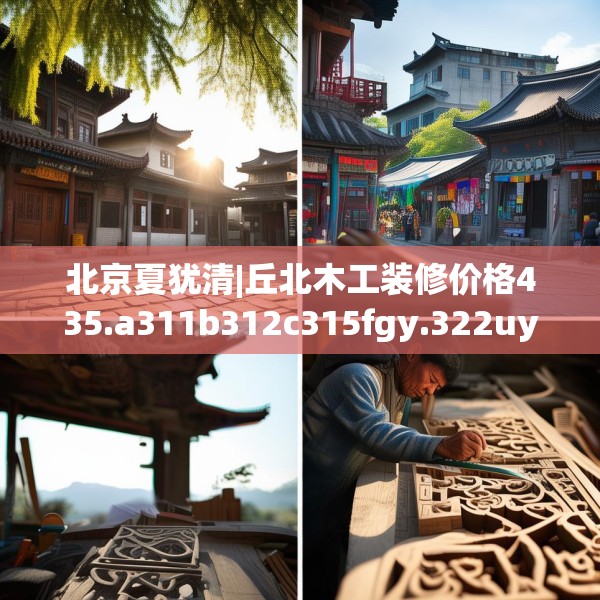 北京夏犹清|丘北木工装修价格435.a311b312c315fgy.322uyk