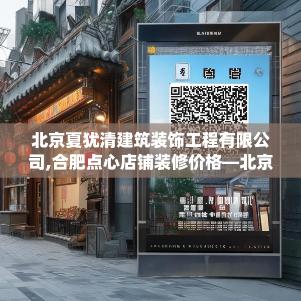 北京夏犹清建筑装饰工程有限公司,合肥点心店铺装修价格—北京夏犹清建筑装饰工程有限公司187.a63b64c67fgy.74fdsfds