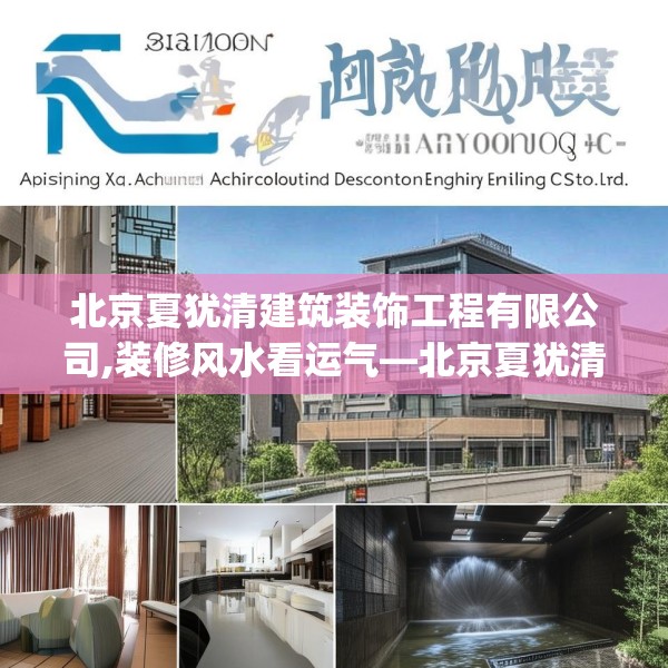 北京夏犹清建筑装饰工程有限公司,装修风水看运气—北京夏犹清建筑装饰工程有限公司591.a467b468c471fgy.478fhsg