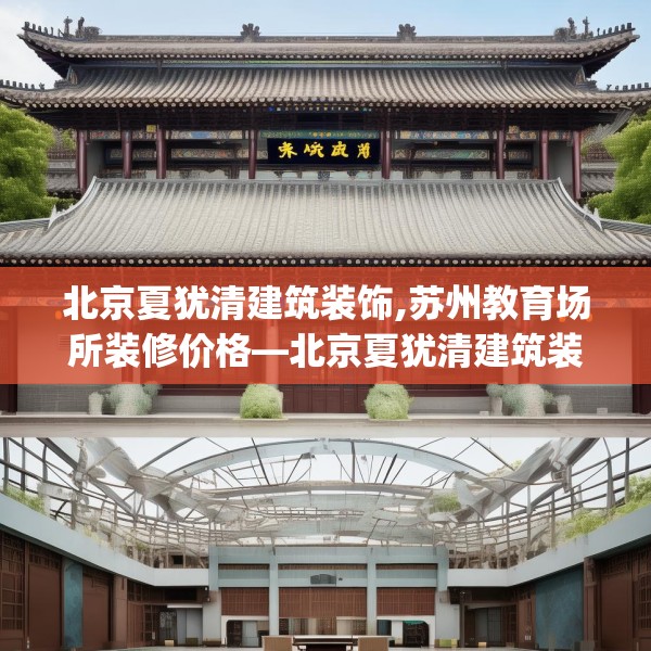 北京夏犹清建筑装饰,苏州教育场所装修价格—北京夏犹清建筑装饰211.a87b88c91fgy.98poiy