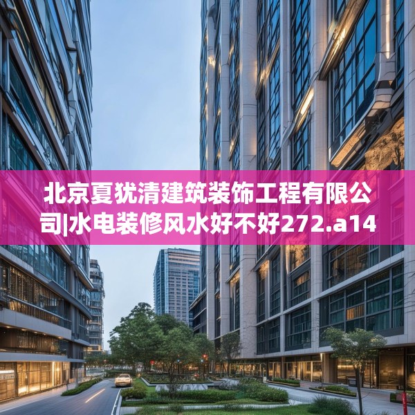 北京夏犹清建筑装饰工程有限公司|水电装修风水好不好272.a148b149c152fgy.15976676