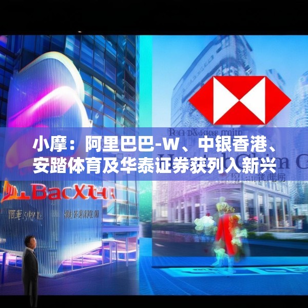 小摩：阿里巴巴-W、中银香港、安踏体育及华泰证券获列入新兴市