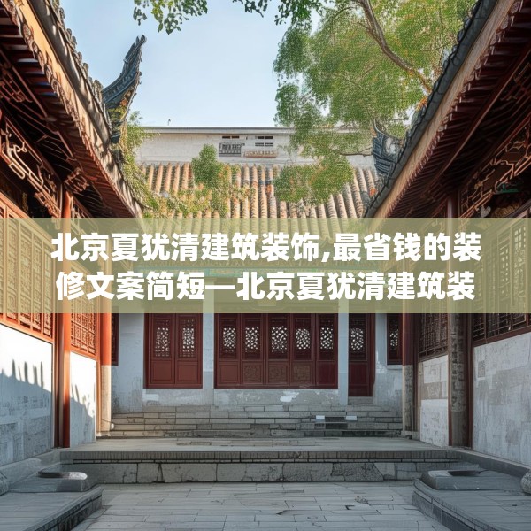北京夏犹清建筑装饰,最省钱的装修文案简短—北京夏犹清建筑装饰140.a16b17c20fgy.27xczxv