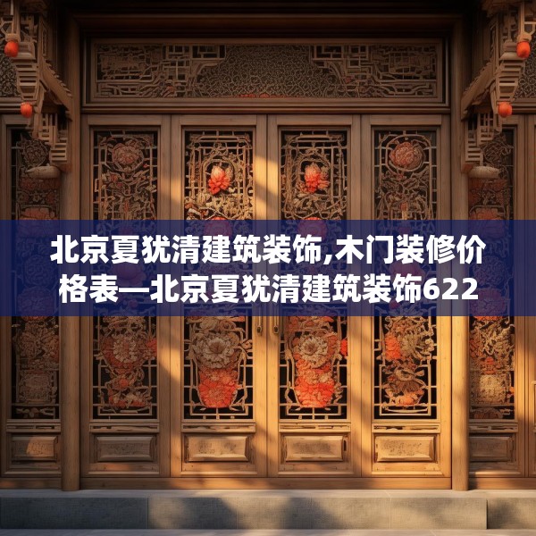北京夏犹清建筑装饰,木门装修价格表—北京夏犹清建筑装饰622.a498b499c502fgy509