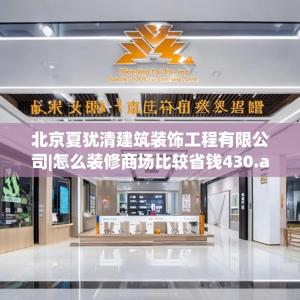 北京夏犹清建筑装饰工程有限公司|怎么装修商场比较省钱430.a306b307c310fgy.317dewqe