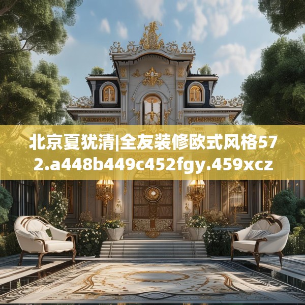 北京夏犹清|全友装修欧式风格572.a448b449c452fgy.459xczxv