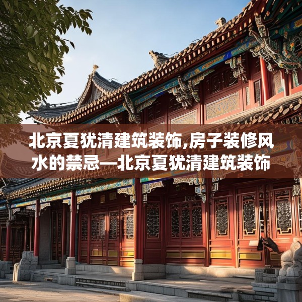 北京夏犹清建筑装饰,房子装修风水的禁忌—北京夏犹清建筑装饰499.a375b376c379fgy.386poiy