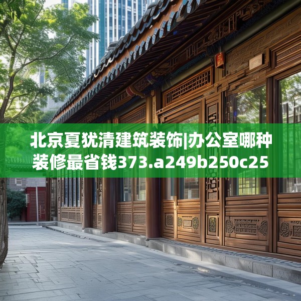 北京夏犹清建筑装饰|办公室哪种装修最省钱373.a249b250c253fgy.260poiy