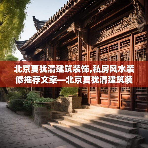 北京夏犹清建筑装饰,私房风水装修推荐文案—北京夏犹清建筑装饰244.a120b121c124fgy.131sdA