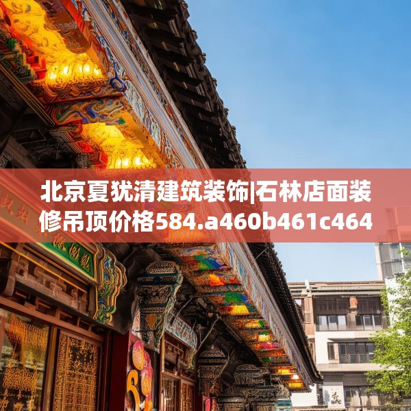 北京夏犹清建筑装饰|石林店面装修吊顶价格584.a460b461c464fgy.471wew