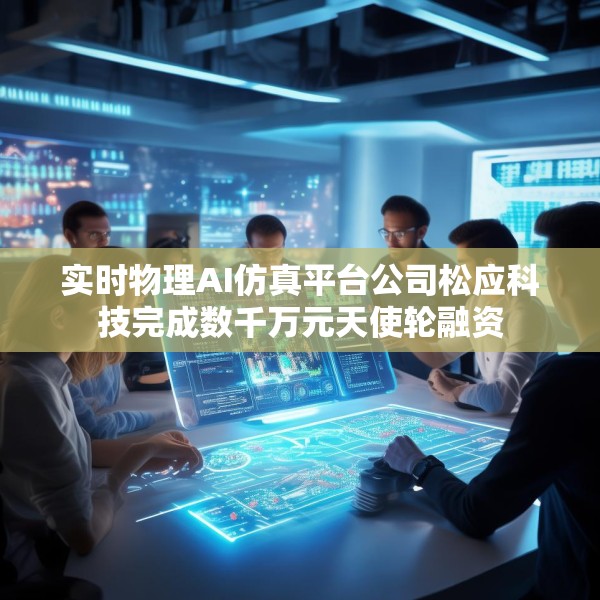 实时物理AI仿真平台公司松应科技完成数千万元天使轮融资