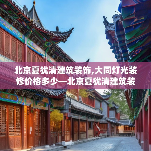 北京夏犹清建筑装饰,大同灯光装修价格多少—北京夏犹清建筑装饰454.a330b331c334fgy.341htyj