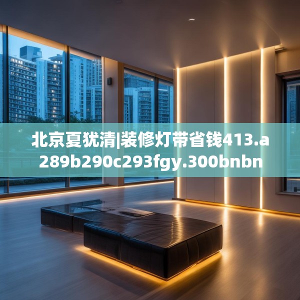 北京夏犹清|装修灯带省钱413.a289b290c293fgy.300bnbn