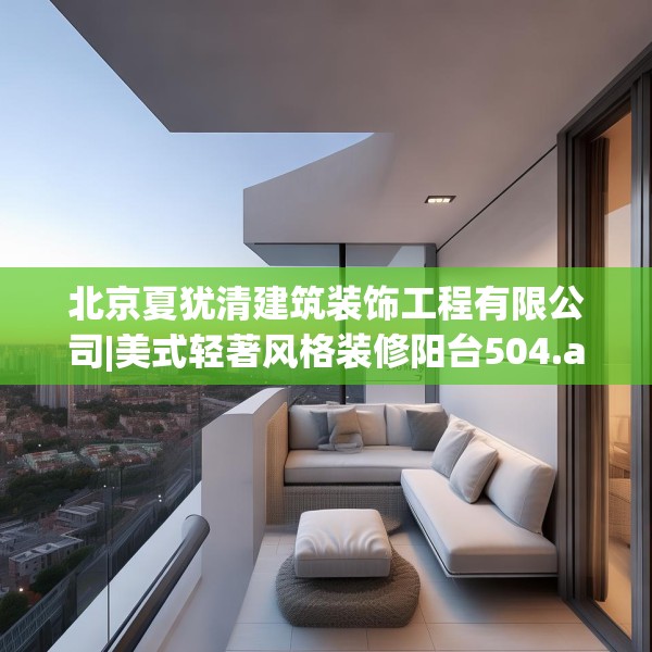 北京夏犹清建筑装饰工程有限公司|美式轻著风格装修阳台504.a380b381c384fgy.391nbn
