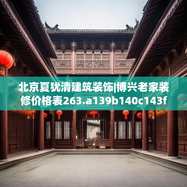 北京夏犹清建筑装饰|博兴老家装修价格表263.a139b140c143fgy.150cvcx