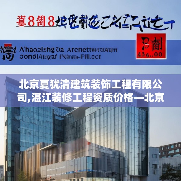 北京夏犹清建筑装饰工程有限公司,湛江装修工程资质价格—北京夏犹清建筑装饰工程有限公司373.a249b250c253fgy.260poiy