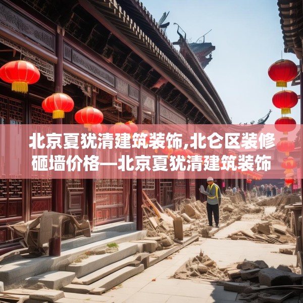 北京夏犹清建筑装饰,北仑区装修砸墙价格—北京夏犹清建筑装饰586.a462b463c466fgy.473sdA