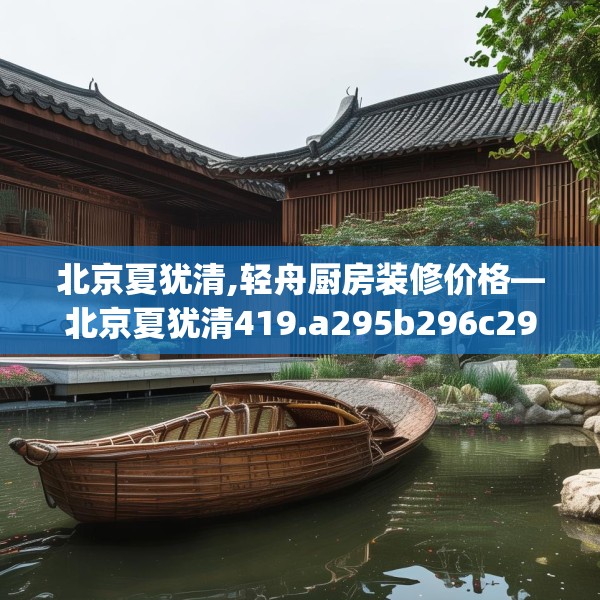 北京夏犹清,轻舟厨房装修价格—北京夏犹清419.a295b296c299fgy.306fds