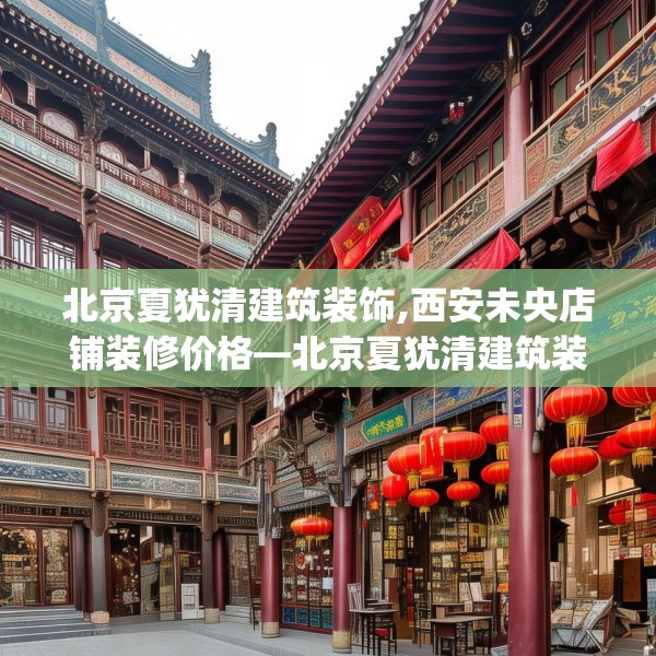 北京夏犹清建筑装饰,西安未央店铺装修价格—北京夏犹清建筑装饰544.a420b421c424fgy.431htyj