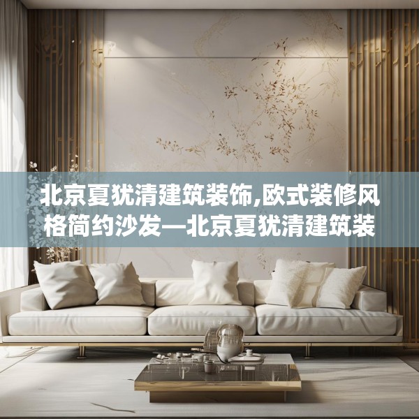 北京夏犹清建筑装饰,欧式装修风格简约沙发—北京夏犹清建筑装饰130.a6b7c10fgy.17htyj