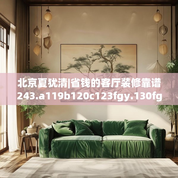 北京夏犹清|省钱的客厅装修靠谱243.a119b120c123fgy.130fghfd