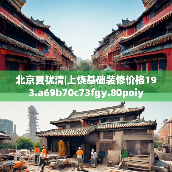 北京夏犹清|上饶基础装修价格193.a69b70c73fgy.80poiy