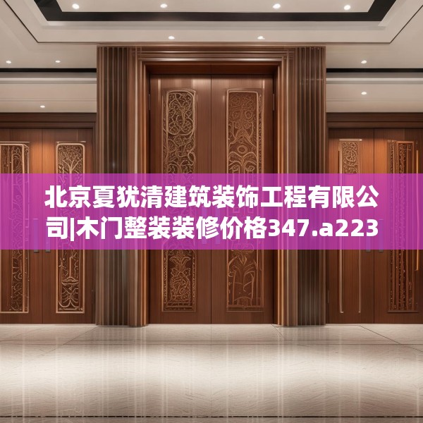 北京夏犹清建筑装饰工程有限公司|木门整装装修价格347.a223b224c227fgy.234fds