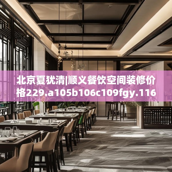 北京夏犹清|顺义餐饮空间装修价格229.a105b106c109fgy.116poiy