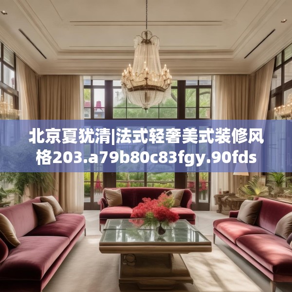 北京夏犹清|法式轻奢美式装修风格203.a79b80c83fgy.90fds